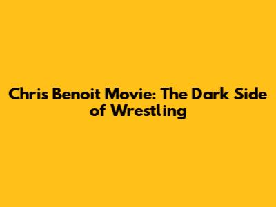 Chris Benoit Movie: The Dark Side of Wrestling