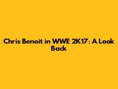 Chris Benoit in WWE 2K17: A Look Back