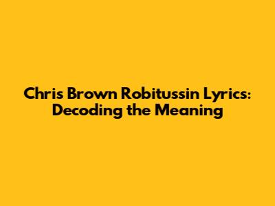 Chris Brown Robitussin Lyrics: Decoding the Meaning