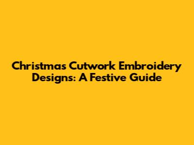 Christmas Cutwork Embroidery Designs: A Festive Guide