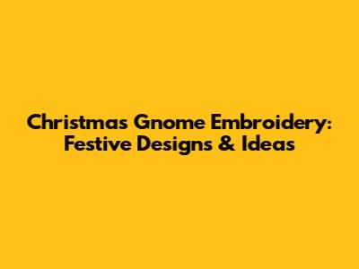 Christmas Gnome Embroidery: Festive Designs & Ideas