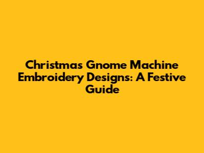 Christmas Gnome Machine Embroidery Designs: A Festive Guide