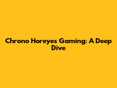 Chrono Horeyes Gaming: A Deep Dive