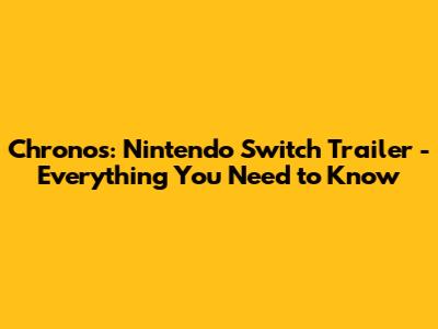 Chronos: Nintendo Switch Trailer - Everything You Need to Know