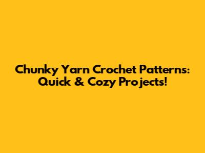 Chunky Yarn Crochet Patterns: Quick & Cozy Projects!