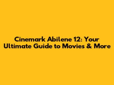 Cinemark Abilene 12: Your Ultimate Guide to Movies & More