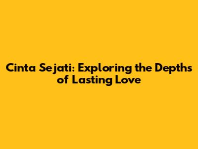 Cinta Sejati: Exploring the Depths of Lasting Love