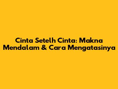 Cinta Setelh Cinta: Makna Mendalam & Cara Mengatasinya