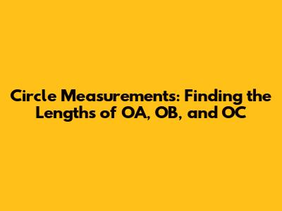 Circle Measurements: Finding the Lengths of OA, OB, and OC