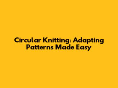 Circular Knitting: Adapting Patterns Made Easy