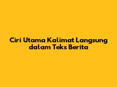 Ciri Utama Kalimat Langsung dalam Teks Berita