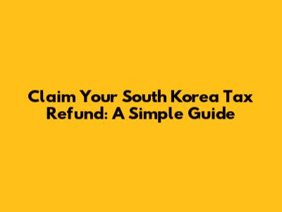 Claim Your South Korea Tax Refund: A Simple Guide