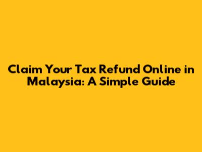 Claim Your Tax Refund Online in Malaysia: A Simple Guide