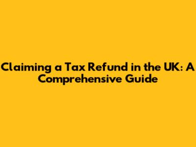 Claiming a Tax Refund in the UK: A Comprehensive Guide