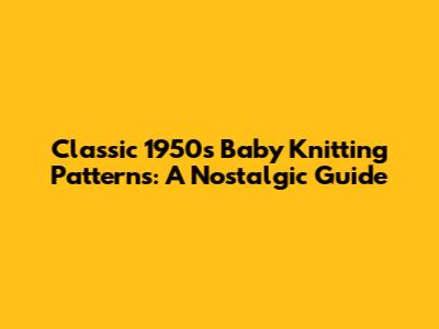 Classic 1950s Baby Knitting Patterns: A Nostalgic Guide