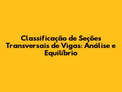 Classificação de Seções Transversais de Vigas: Análise e Equilíbrio