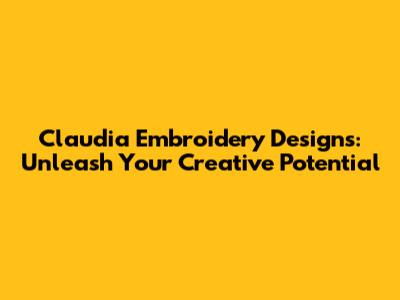 Claudia Embroidery Designs: Unleash Your Creative Potential