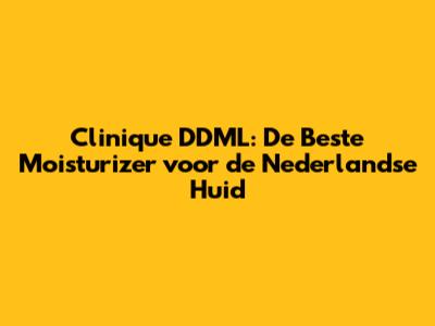 Clinique DDML: De Beste Moisturizer voor de Nederlandse Huid