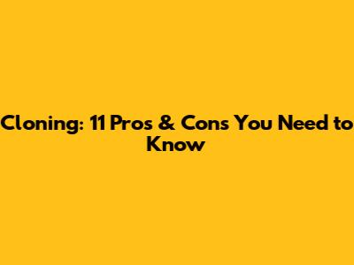 Cloning: 11 Pros & Cons You Need to Know