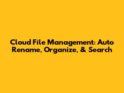 Cloud File Management: Auto Rename, Organize, & Search