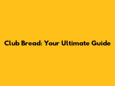 Club Bread: Your Ultimate Guide