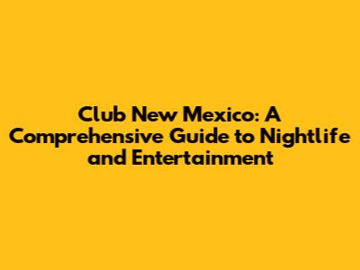 Club New Mexico: A Comprehensive Guide to Nightlife and Entertainment