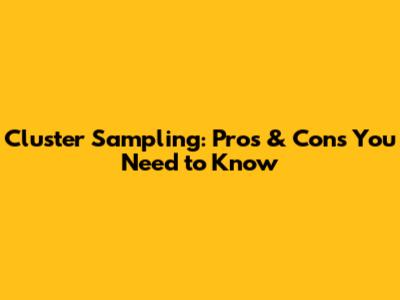 Cluster Sampling: Pros & Cons You Need to Know