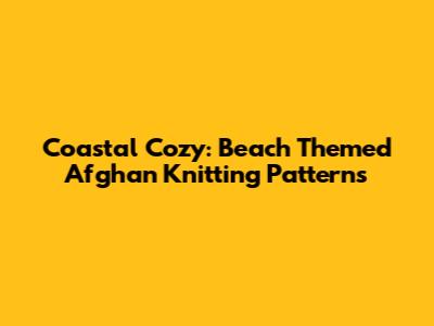 Coastal Cozy: Beach Themed Afghan Knitting Patterns