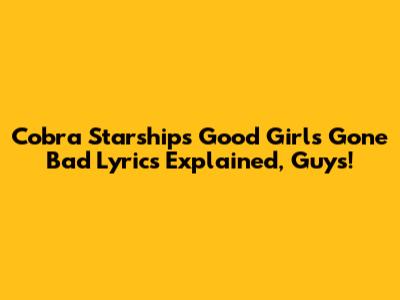 Cobra Starship's "Good Girls Gone Bad" Lyrics Explained, Guys!