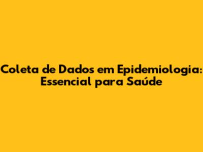 Coleta de Dados em Epidemiologia: Essencial para Saúde