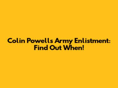 Colin Powell's Army Enlistment: Find Out When!