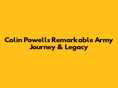 Colin Powell's Remarkable Army Journey & Legacy