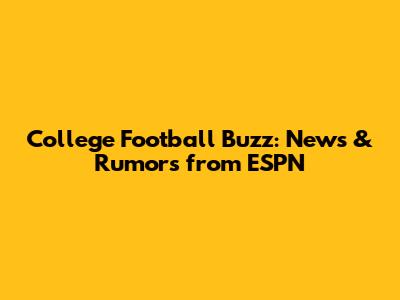 College Football Buzz: News & Rumors from ESPN