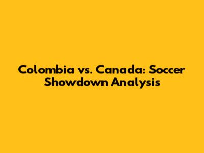 Colombia vs. Canada: Soccer Showdown Analysis