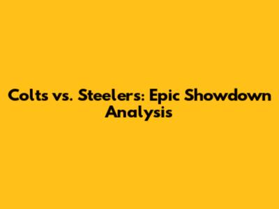 Colts vs. Steelers: Epic Showdown Analysis