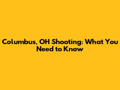 Columbus, OH Shooting: What You Need to Know