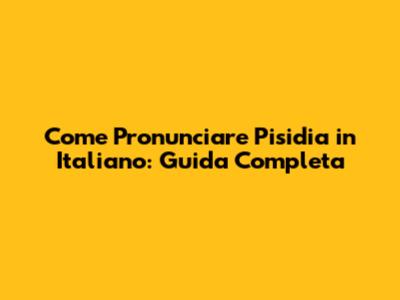 Come Pronunciare Pisidia in Italiano: Guida Completa