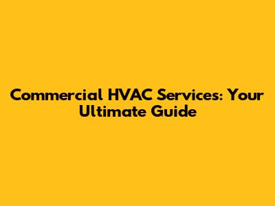 Commercial HVAC Services: Your Ultimate Guide
