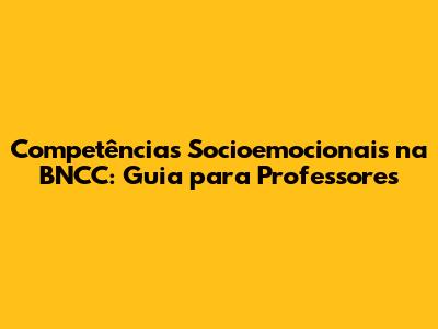 Competências Socioemocionais na BNCC: Guia para Professores