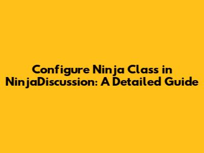 Configure Ninja Class in NinjaDiscussion: A Detailed Guide