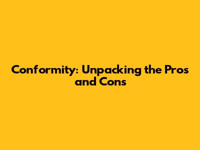 Conformity: Unpacking the Pros and Cons