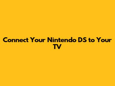 Connect Your Nintendo DS to Your TV