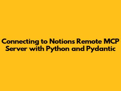 Connecting to Notion's Remote MCP Server with Python and Pydantic