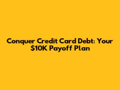 Conquer Credit Card Debt: Your $10K Payoff Plan