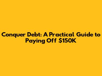 Conquer Debt: A Practical Guide to Paying Off $150K
