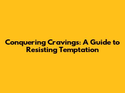 Conquering Cravings: A Guide to Resisting Temptation
