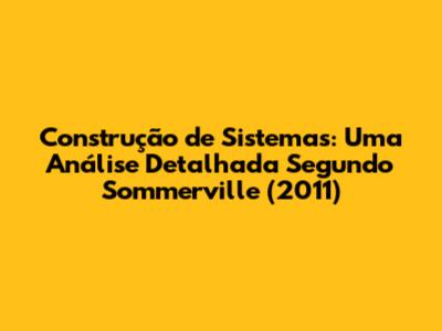Construção de Sistemas: Uma Análise Detalhada Segundo Sommerville (2011)