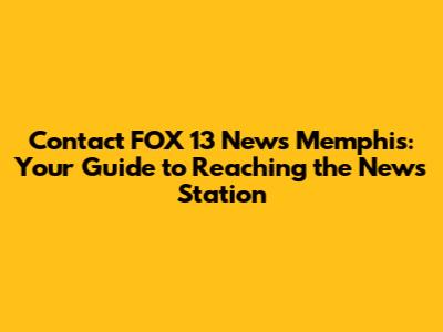 Contact FOX 13 News Memphis: Your Guide to Reaching the News Station