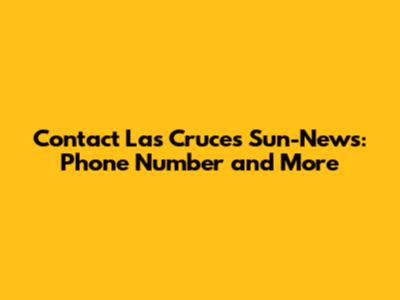 Contact Las Cruces Sun-News: Phone Number and More