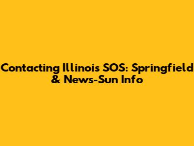 Contacting Illinois SOS: Springfield & News-Sun Info